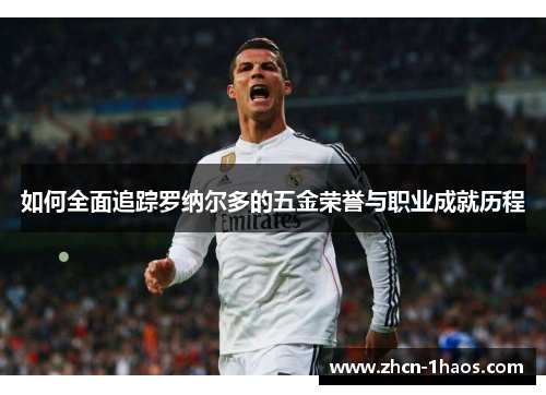 如何全面追踪罗纳尔多的五金荣誉与职业成就历程 如何全面追踪罗纳尔多的五金荣誉与职业成就历程