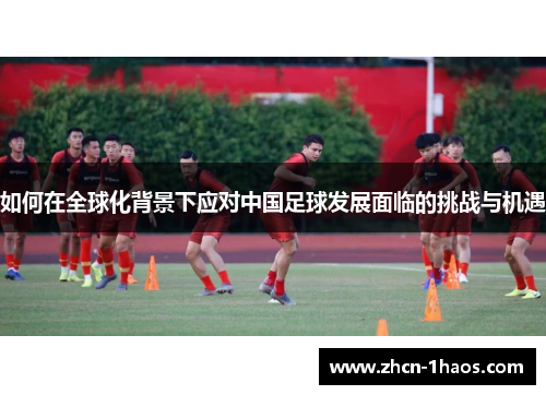 如何在全球化背景下应对中国足球发展面临的挑战与机遇