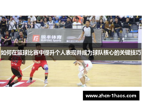 如何在篮球比赛中提升个人表现并成为球队核心的关键技巧