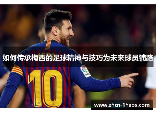 如何传承梅西的足球精神与技巧为未来球员铺路