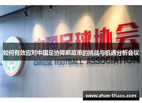 如何有效应对中国足协降薪政策的挑战与机遇分析会议 如何有效应对中国足协降薪政策的挑战与机遇分析会议
