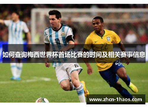 如何查询梅西世界杯首场比赛的时间及相关赛事信息 如何查询梅西世界杯首场比赛的时间及相关赛事信息