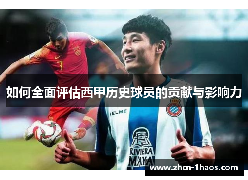 如何全面评估西甲历史球员的贡献与影响力