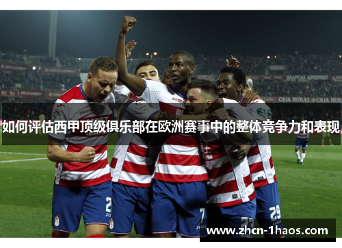 如何评估西甲顶级俱乐部在欧洲赛事中的整体竞争力和表现