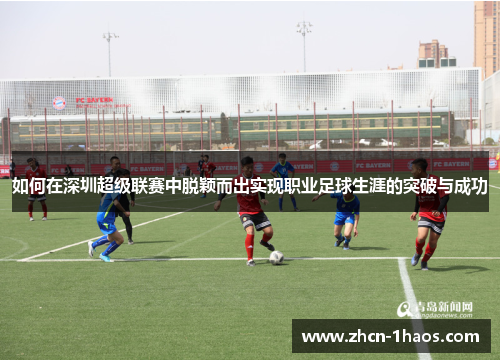 如何在深圳超级联赛中脱颖而出实现职业足球生涯的突破与成功