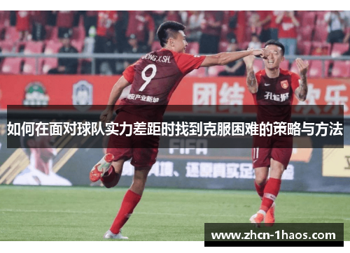 如何在面对球队实力差距时找到克服困难的策略与方法