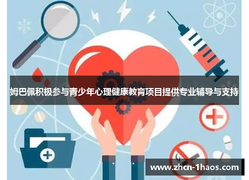 姆巴佩积极参与青少年心理健康教育项目提供专业辅导与支持