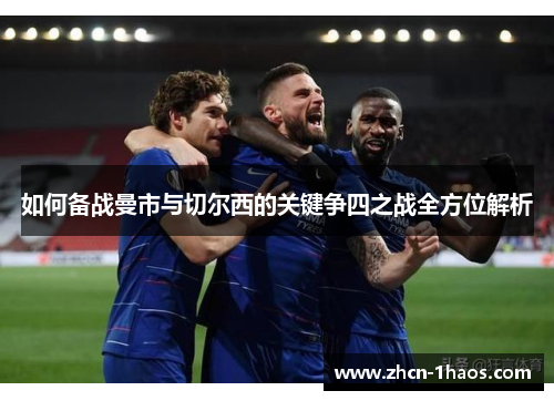 如何备战曼市与切尔西的关键争四之战全方位解析