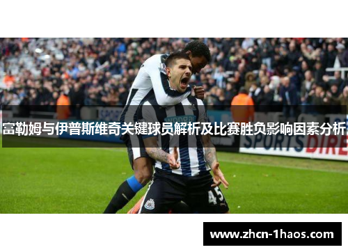 富勒姆与伊普斯维奇关键球员解析及比赛胜负影响因素分析