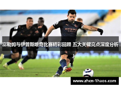 富勒姆与伊普斯维奇比赛精彩回顾 五大关键亮点深度分析