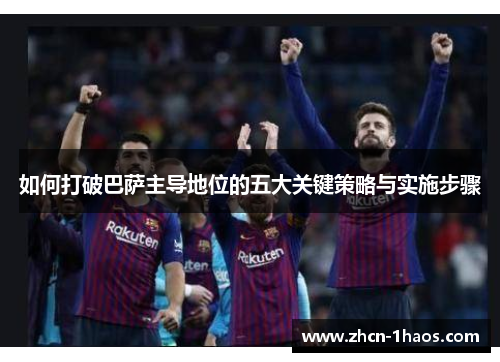 如何打破巴萨主导地位的五大关键策略与实施步骤