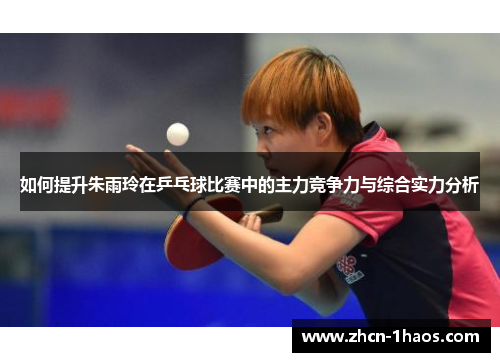 如何提升朱雨玲在乒乓球比赛中的主力竞争力与综合实力分析