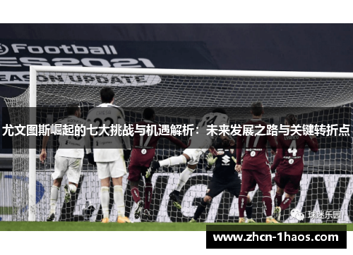 尤文图斯崛起的七大挑战与机遇解析：未来发展之路与关键转折点