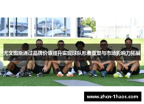 尤文图斯通过品牌价值提升实现球队形象重塑与市场影响力拓展