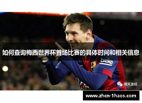 如何查询梅西世界杯首场比赛的具体时间和相关信息