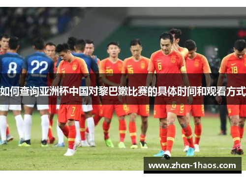 如何查询亚洲杯中国对黎巴嫩比赛的具体时间和观看方式