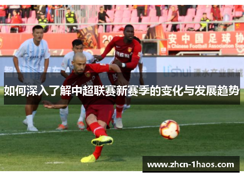 如何深入了解中超联赛新赛季的变化与发展趋势