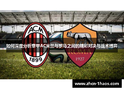 如何深度分析意甲AC米兰与罗马之间的精彩对决与战术博弈