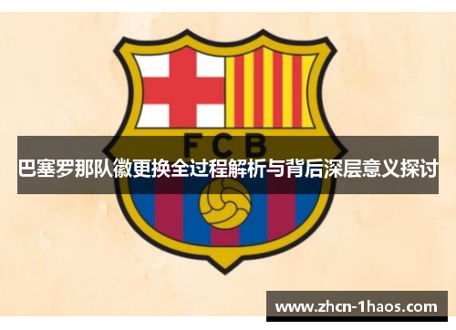 巴塞罗那队徽更换全过程解析与背后深层意义探讨