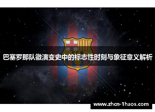 巴塞罗那队徽演变史中的标志性时刻与象征意义解析