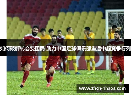 如何破解转会费困局 助力中国足球俱乐部重返中超竞争行列