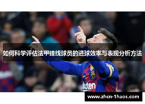如何科学评估法甲锋线球员的进球效率与表现分析方法 如何科学评估法甲锋线球员的进球效率与表现分析方法