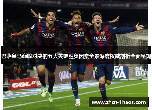 巴萨皇马巅峰对决的五大关键胜负因素全景深度权威剖析全面呈现