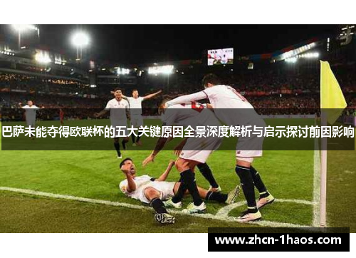 巴萨未能夺得欧联杯的五大关键原因全景深度解析与启示探讨前因影响