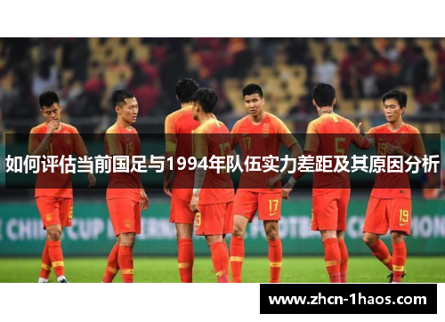 如何评估当前国足与1994年队伍实力差距及其原因分析