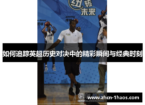 如何追踪英超历史对决中的精彩瞬间与经典时刻