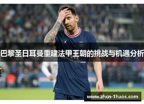 巴黎圣日耳曼重建法甲王朝的挑战与机遇分析