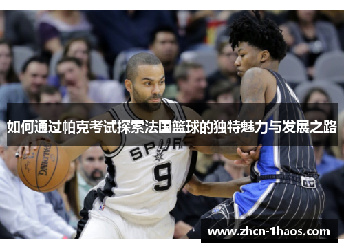 如何通过帕克考试探索法国篮球的独特魅力与发展之路