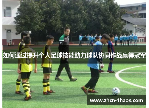 如何通过提升个人足球技能助力球队协同作战赢得冠军