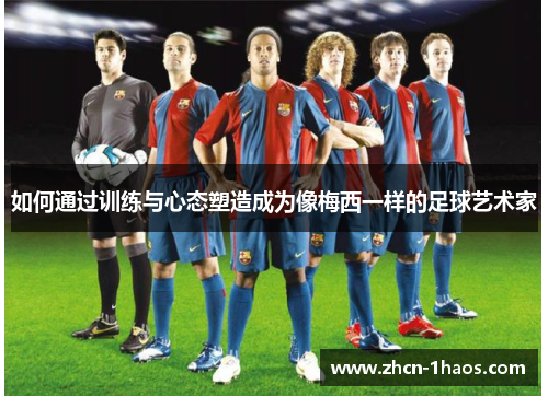 如何通过训练与心态塑造成为像梅西一样的足球艺术家