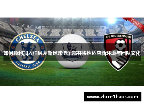 如何顺利加入伯恩茅斯足球俱乐部并快速适应新环境与团队文化
