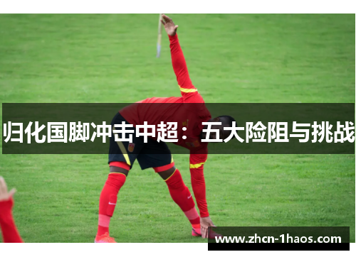 归化国脚冲击中超：五大险阻与挑战