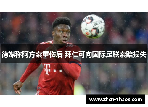 德媒称阿方索重伤后 拜仁可向国际足联索赔损失