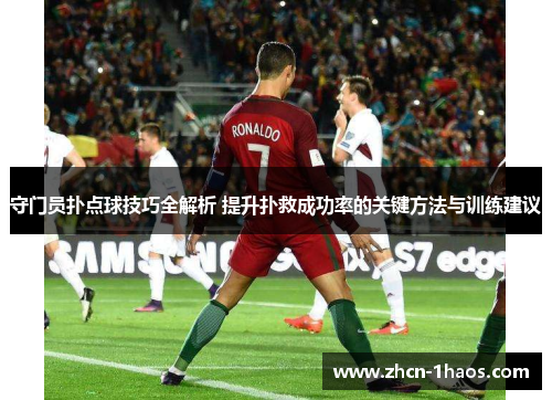 守门员扑点球技巧全解析 提升扑救成功率的关键方法与训练建议