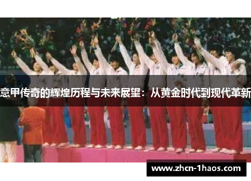 意甲传奇的辉煌历程与未来展望：从黄金时代到现代革新
