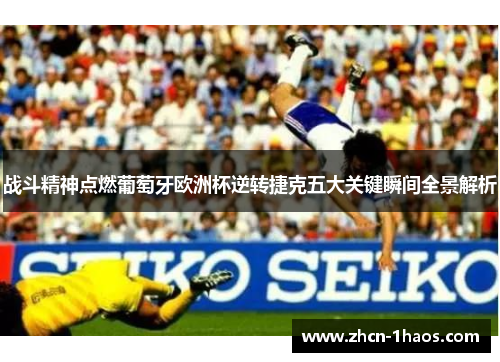 战斗精神点燃葡萄牙欧洲杯逆转捷克五大关键瞬间全景解析