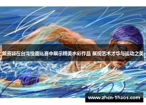 戴资颖在台湾绘画比赛中展示精美水彩作品 展现艺术才华与运动之美