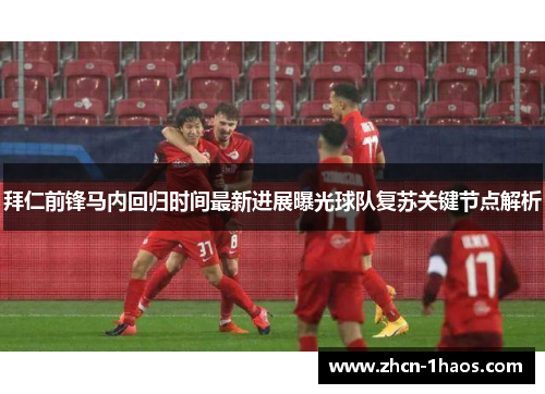 拜仁前锋马内回归时间最新进展曝光球队复苏关键节点解析