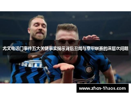 尤文电话门事件五大关键事实揭示背后丑闻与意甲联赛的深层次问题
